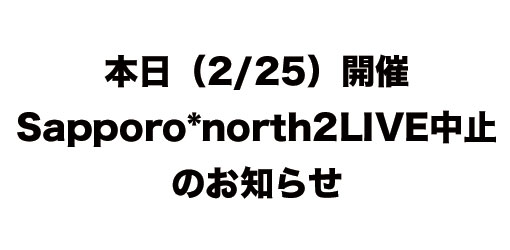 本日（2/25）開催のSapporo*north2LIVE中止のお知らせ