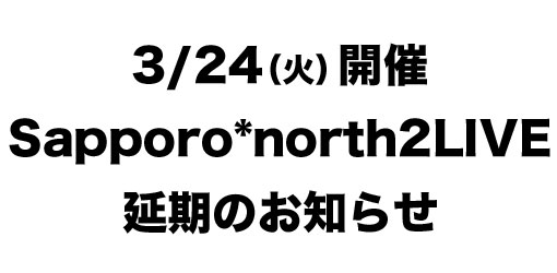 改めまして、、本日3/24（火）開催のSapporo*north2LIVE延期のお知らせ